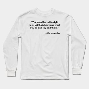 “You could leave life right now. Let that determine what you do and say and think.” Marcus Aurelius Meditations Long Sleeve T-Shirt